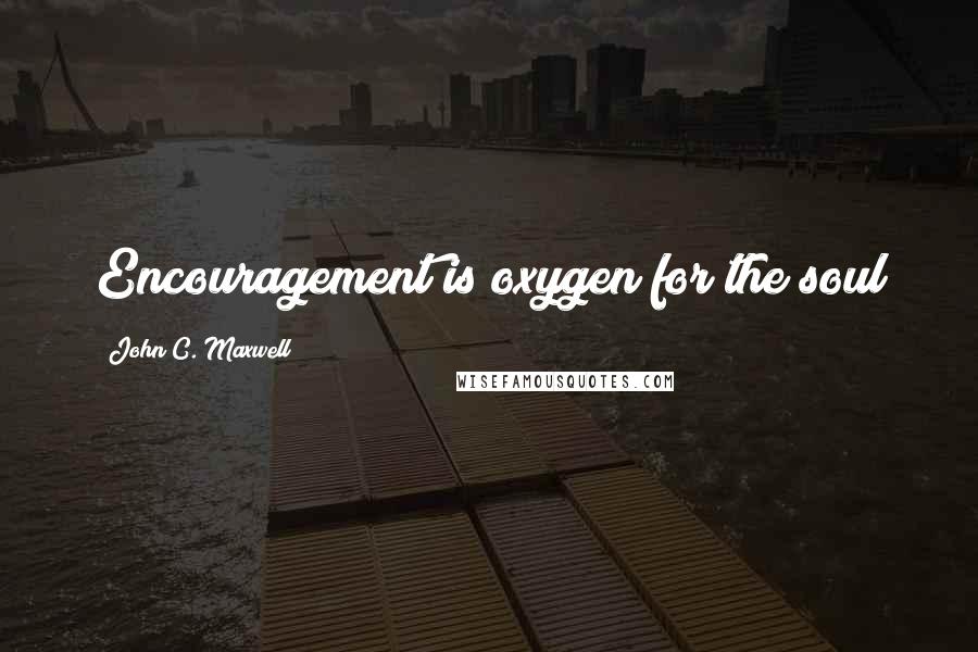 John C. Maxwell Quotes: Encouragement is oxygen for the soul