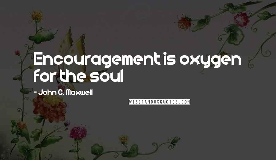 John C. Maxwell Quotes: Encouragement is oxygen for the soul