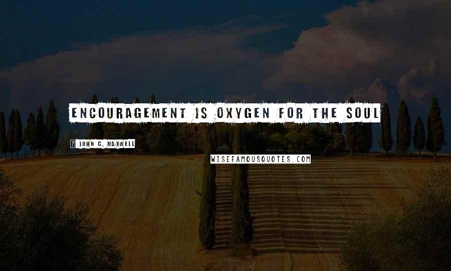 John C. Maxwell Quotes: Encouragement is oxygen for the soul