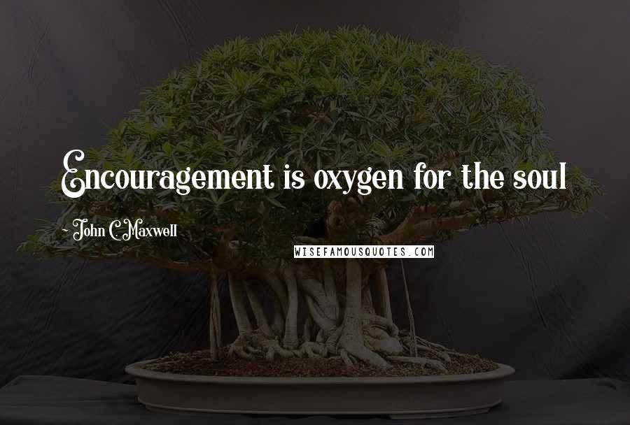 John C. Maxwell Quotes: Encouragement is oxygen for the soul