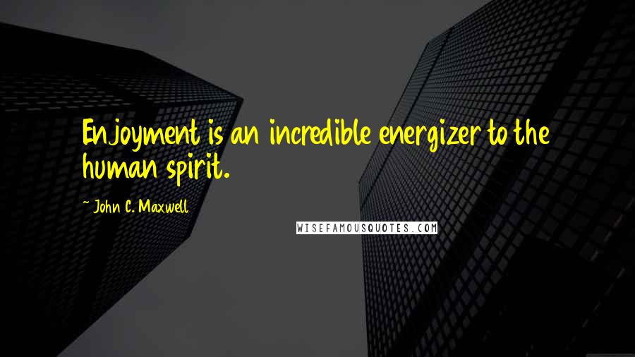 John C. Maxwell Quotes: Enjoyment is an incredible energizer to the human spirit.