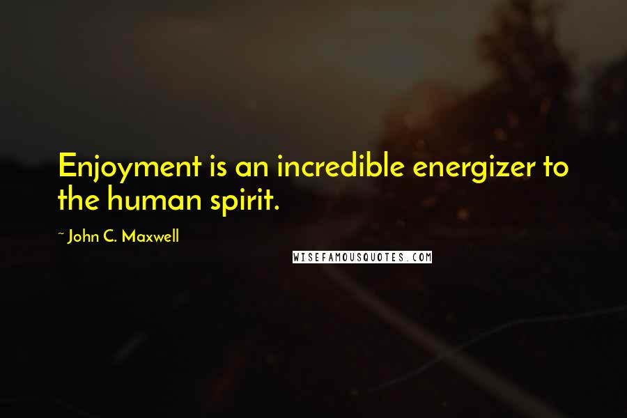 John C. Maxwell Quotes: Enjoyment is an incredible energizer to the human spirit.