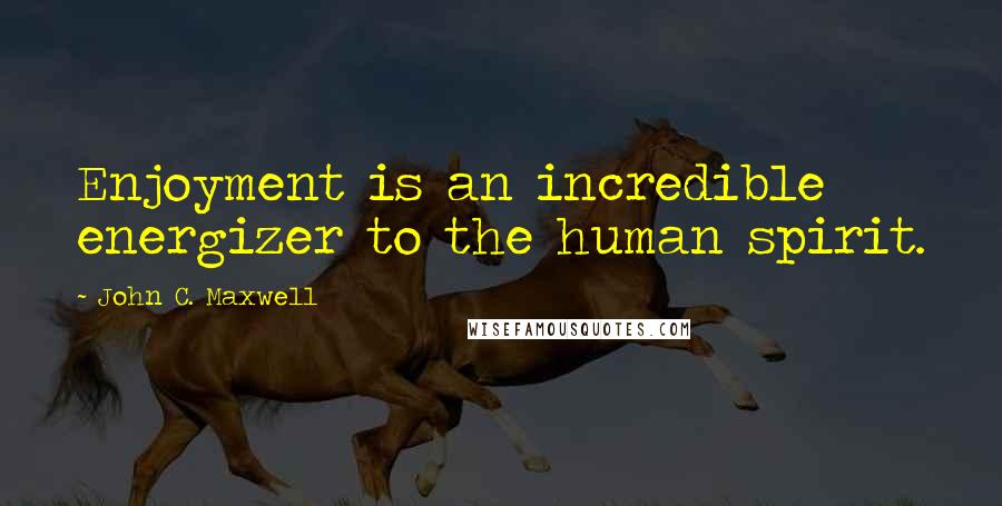 John C. Maxwell Quotes: Enjoyment is an incredible energizer to the human spirit.