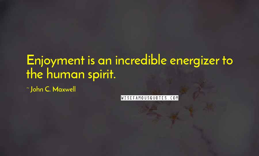 John C. Maxwell Quotes: Enjoyment is an incredible energizer to the human spirit.