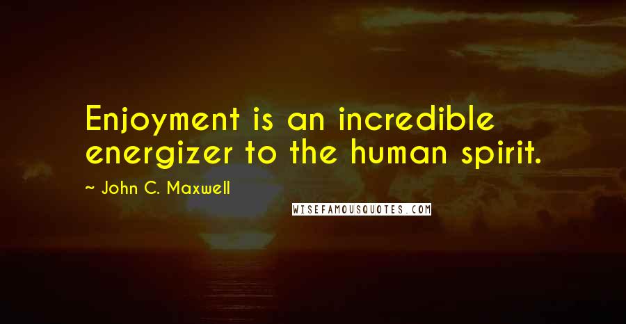 John C. Maxwell Quotes: Enjoyment is an incredible energizer to the human spirit.