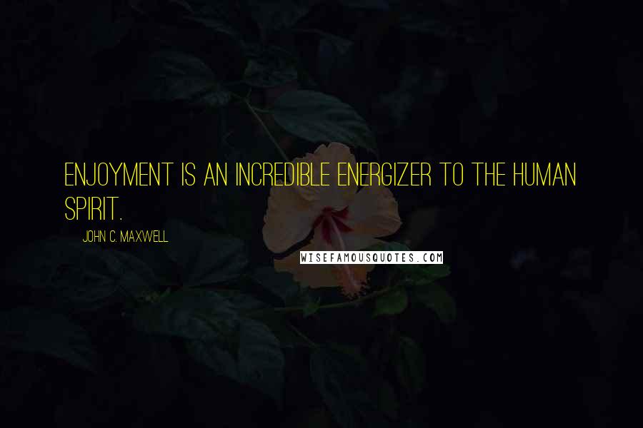 John C. Maxwell Quotes: Enjoyment is an incredible energizer to the human spirit.