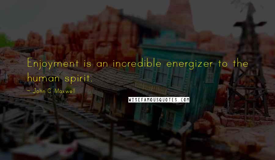 John C. Maxwell Quotes: Enjoyment is an incredible energizer to the human spirit.