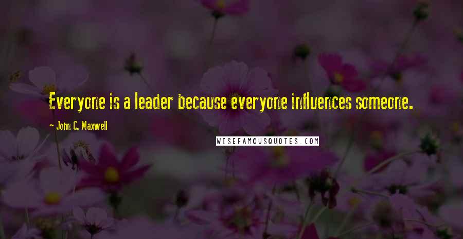 John C. Maxwell Quotes: Everyone is a leader because everyone influences someone.