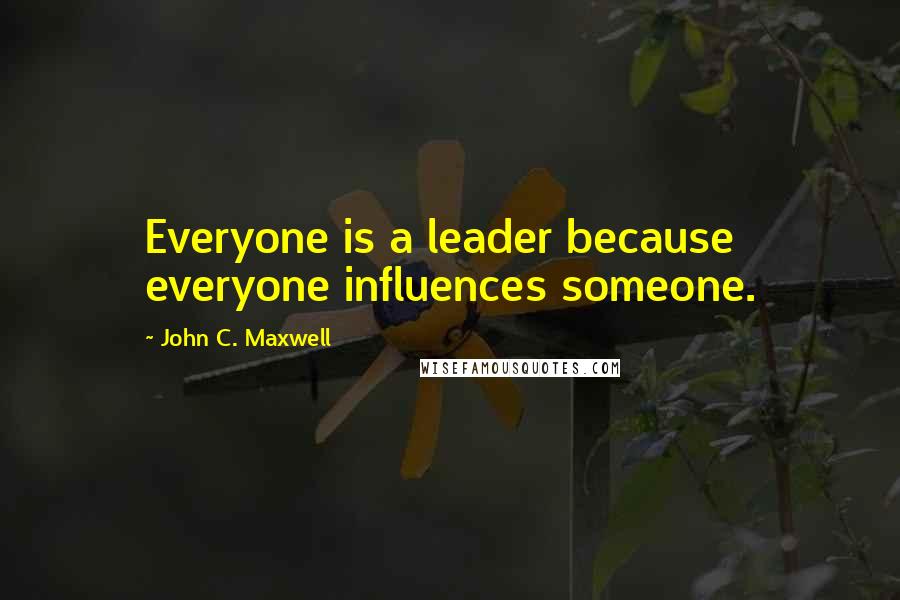 John C. Maxwell Quotes: Everyone is a leader because everyone influences someone.