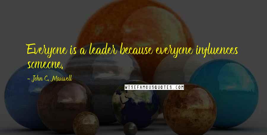 John C. Maxwell Quotes: Everyone is a leader because everyone influences someone.