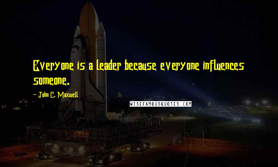 John C. Maxwell Quotes: Everyone is a leader because everyone influences someone.