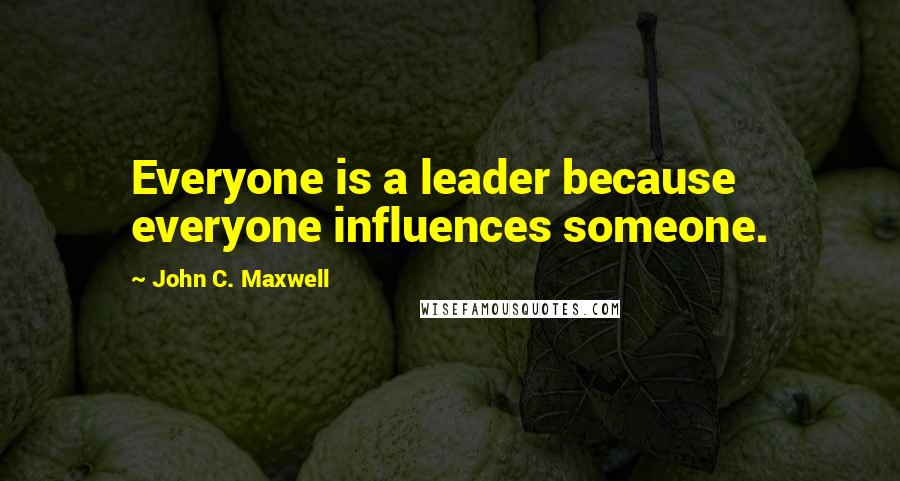 John C. Maxwell Quotes: Everyone is a leader because everyone influences someone.