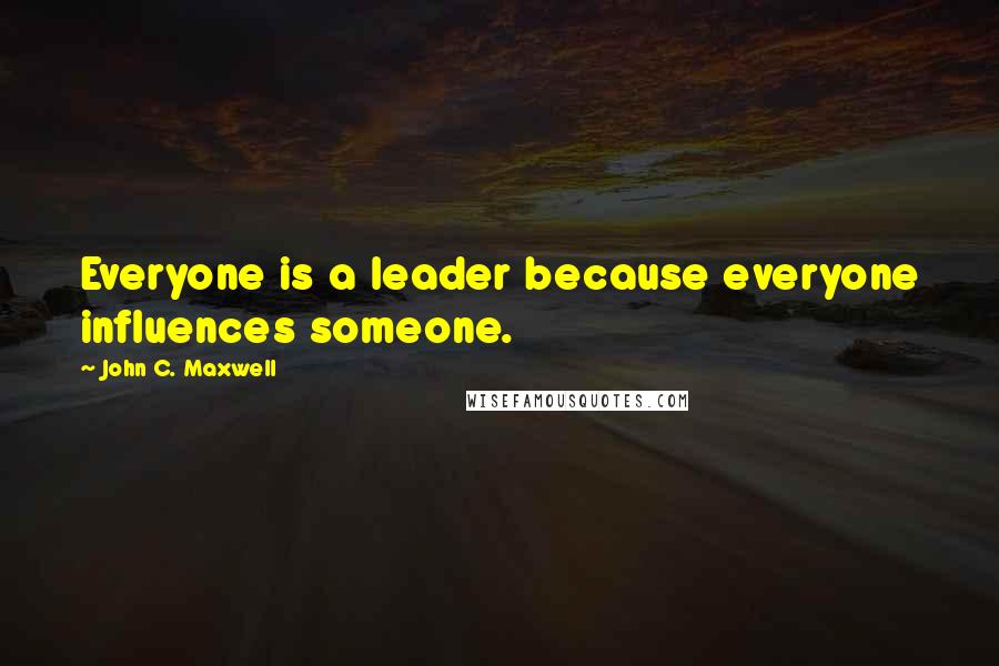 John C. Maxwell Quotes: Everyone is a leader because everyone influences someone.