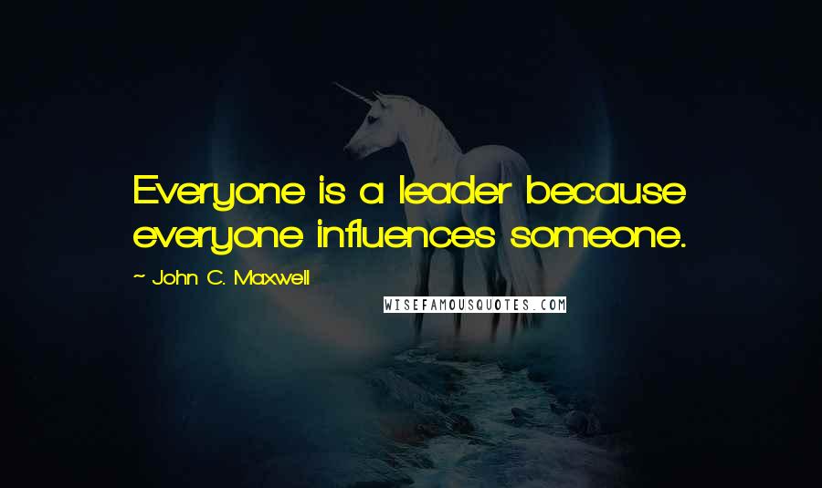 John C. Maxwell Quotes: Everyone is a leader because everyone influences someone.