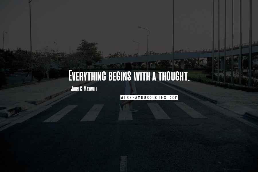 John C. Maxwell Quotes: Everything begins with a thought.