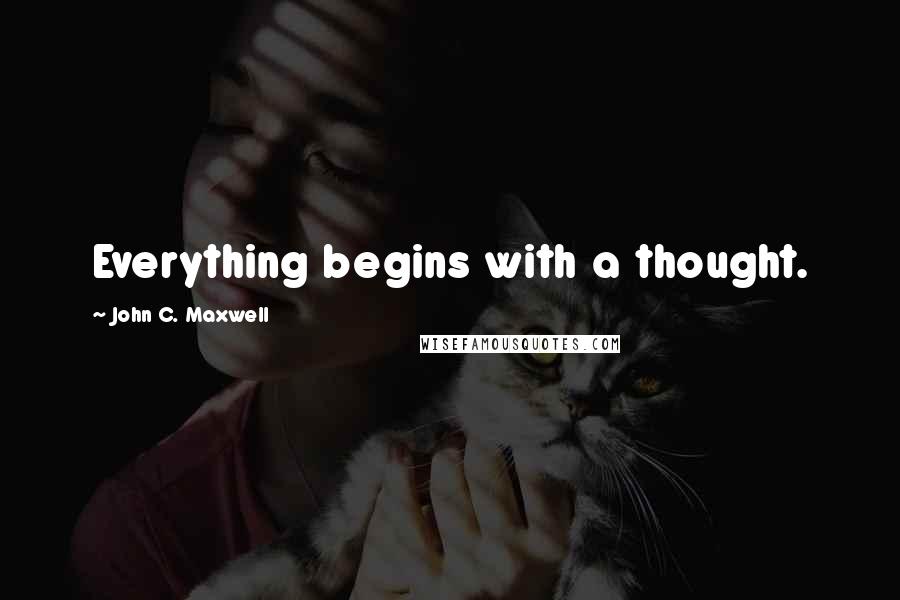 John C. Maxwell Quotes: Everything begins with a thought.