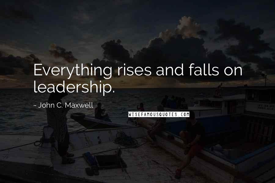 John C. Maxwell Quotes: Everything rises and falls on leadership.