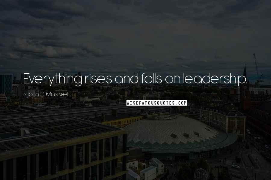 John C. Maxwell Quotes: Everything rises and falls on leadership.