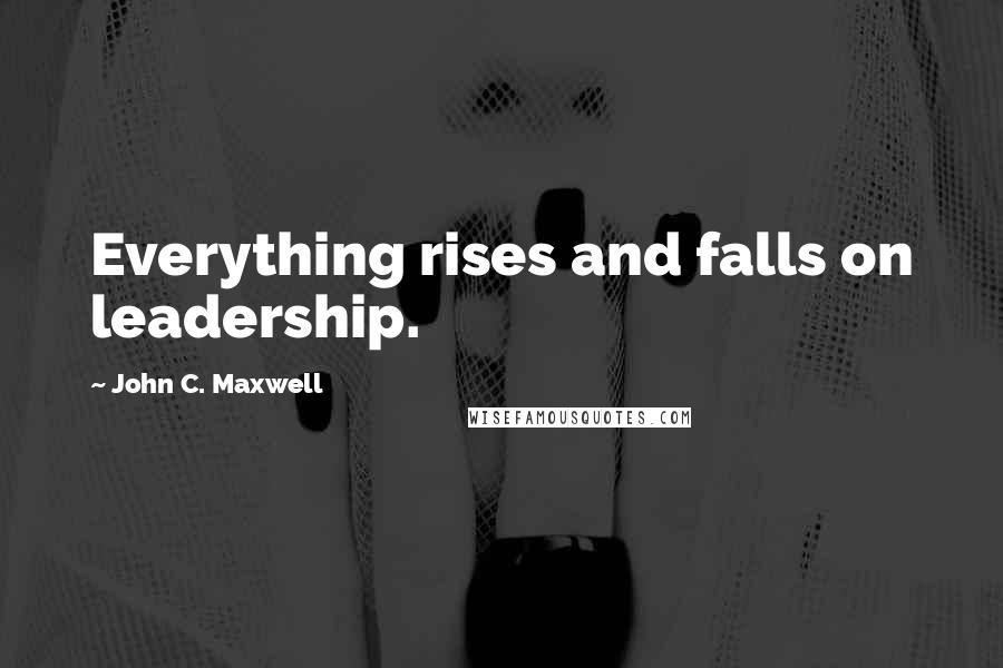 John C. Maxwell Quotes: Everything rises and falls on leadership.