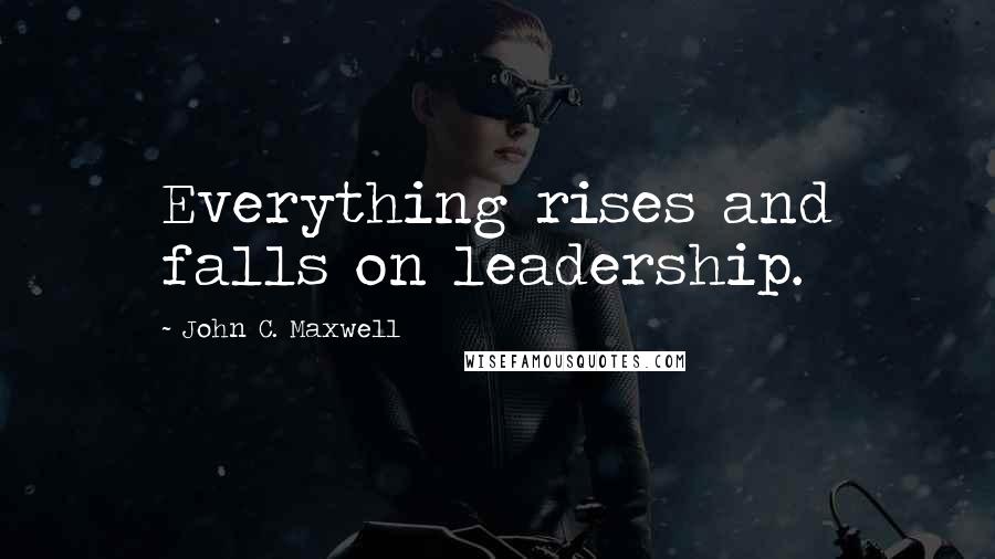 John C. Maxwell Quotes: Everything rises and falls on leadership.