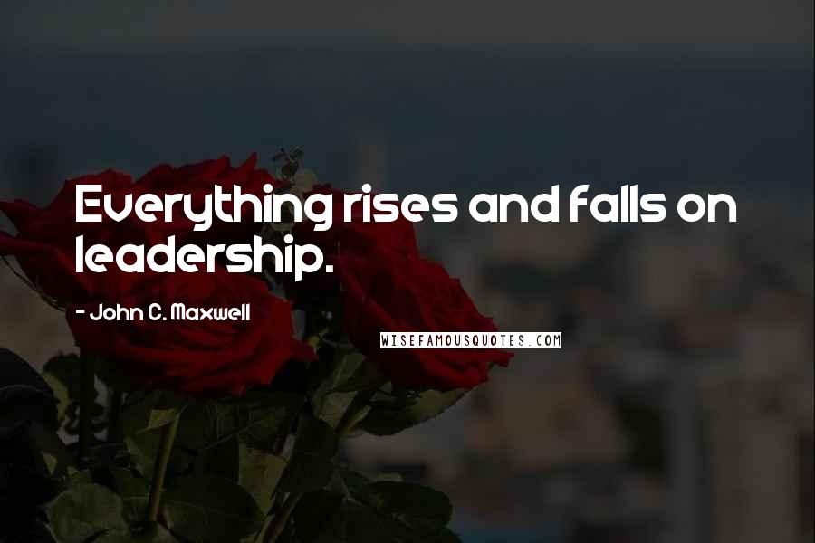 John C. Maxwell Quotes: Everything rises and falls on leadership.