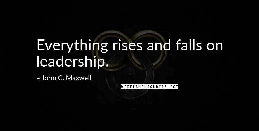 John C. Maxwell Quotes: Everything rises and falls on leadership.