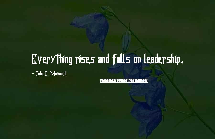 John C. Maxwell Quotes: Everything rises and falls on leadership.