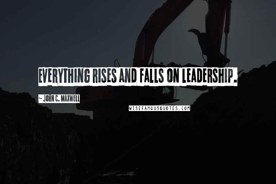 John C. Maxwell Quotes: Everything rises and falls on leadership.