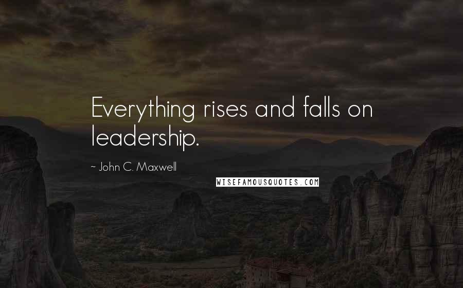John C. Maxwell Quotes: Everything rises and falls on leadership.