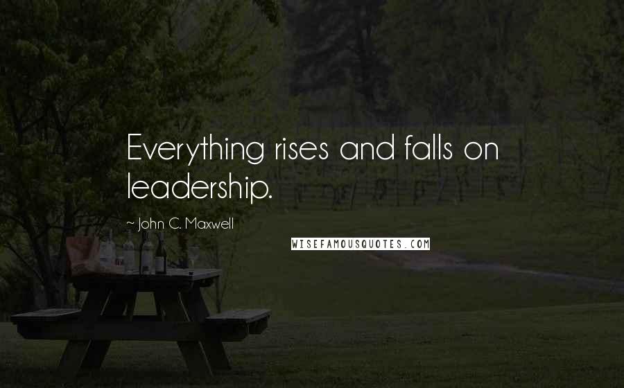 John C. Maxwell Quotes: Everything rises and falls on leadership.
