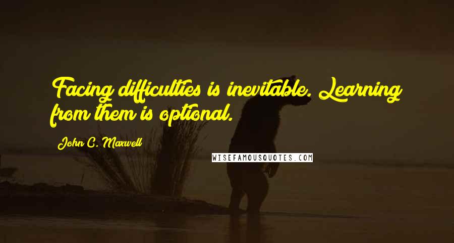 John C. Maxwell Quotes: Facing difficulties is inevitable. Learning from them is optional.