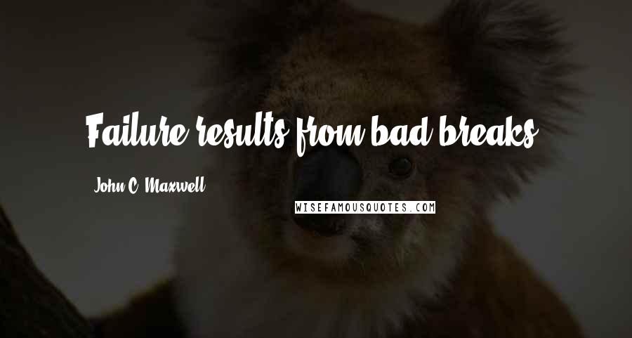 John C. Maxwell Quotes: Failure results from bad breaks.