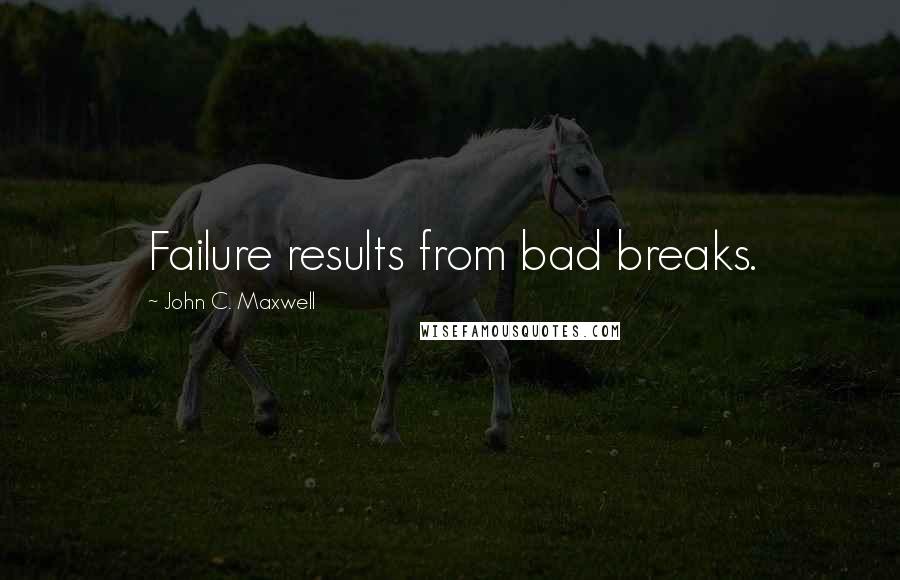 John C. Maxwell Quotes: Failure results from bad breaks.