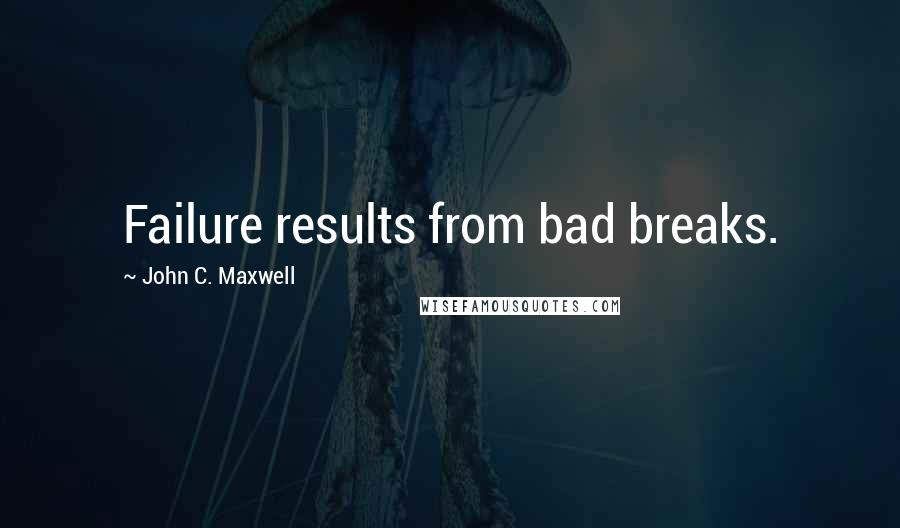 John C. Maxwell Quotes: Failure results from bad breaks.