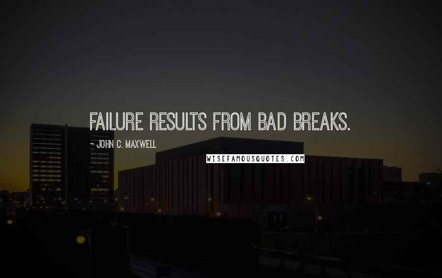 John C. Maxwell Quotes: Failure results from bad breaks.