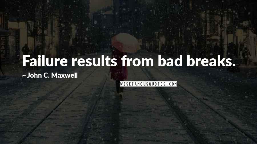 John C. Maxwell Quotes: Failure results from bad breaks.