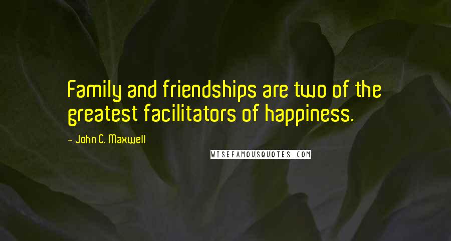 John C. Maxwell Quotes: Family and friendships are two of the greatest facilitators of happiness.