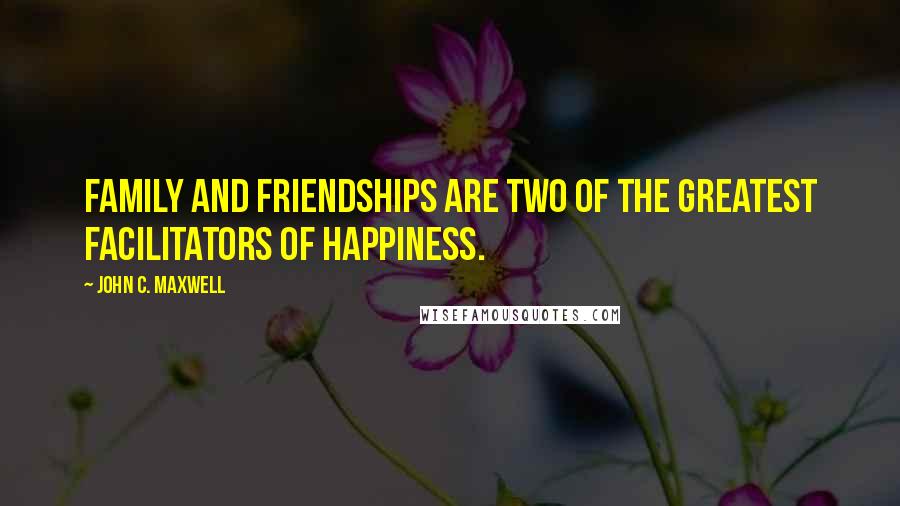 John C. Maxwell Quotes: Family and friendships are two of the greatest facilitators of happiness.