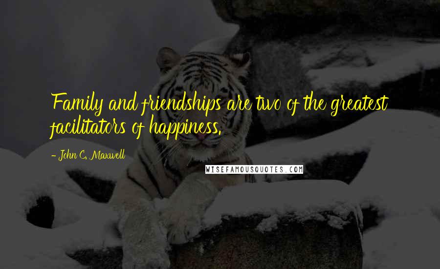 John C. Maxwell Quotes: Family and friendships are two of the greatest facilitators of happiness.