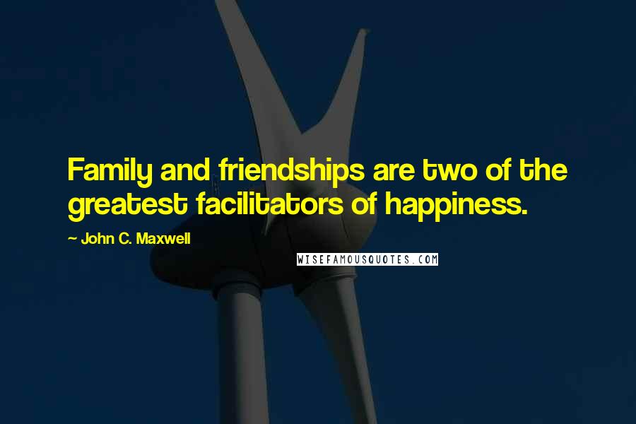 John C. Maxwell Quotes: Family and friendships are two of the greatest facilitators of happiness.