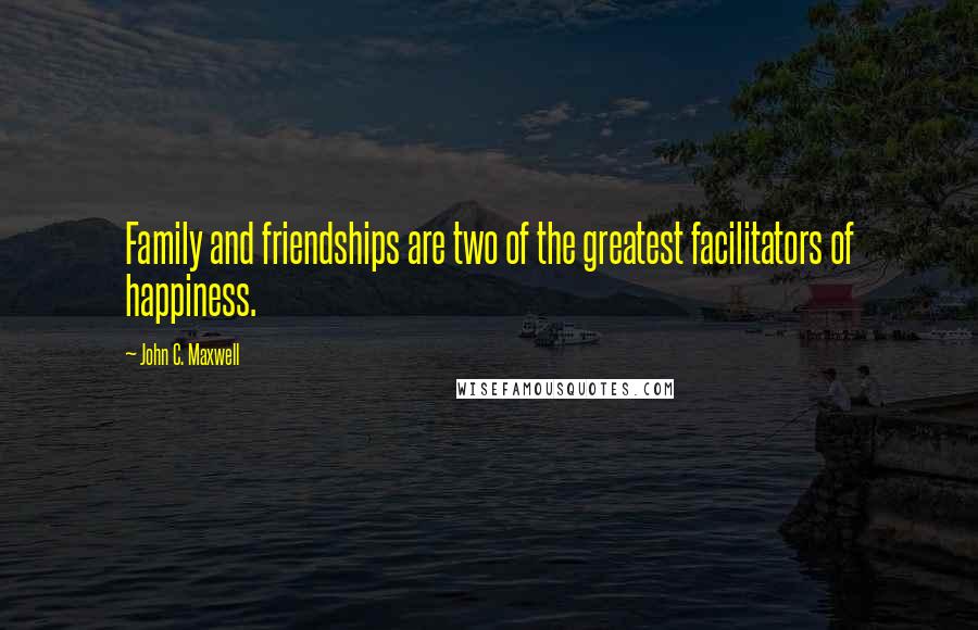 John C. Maxwell Quotes: Family and friendships are two of the greatest facilitators of happiness.