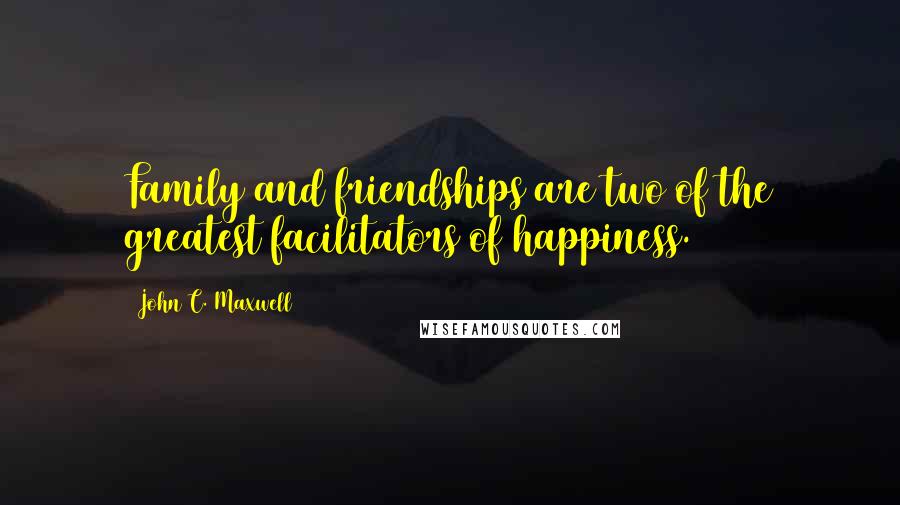 John C. Maxwell Quotes: Family and friendships are two of the greatest facilitators of happiness.