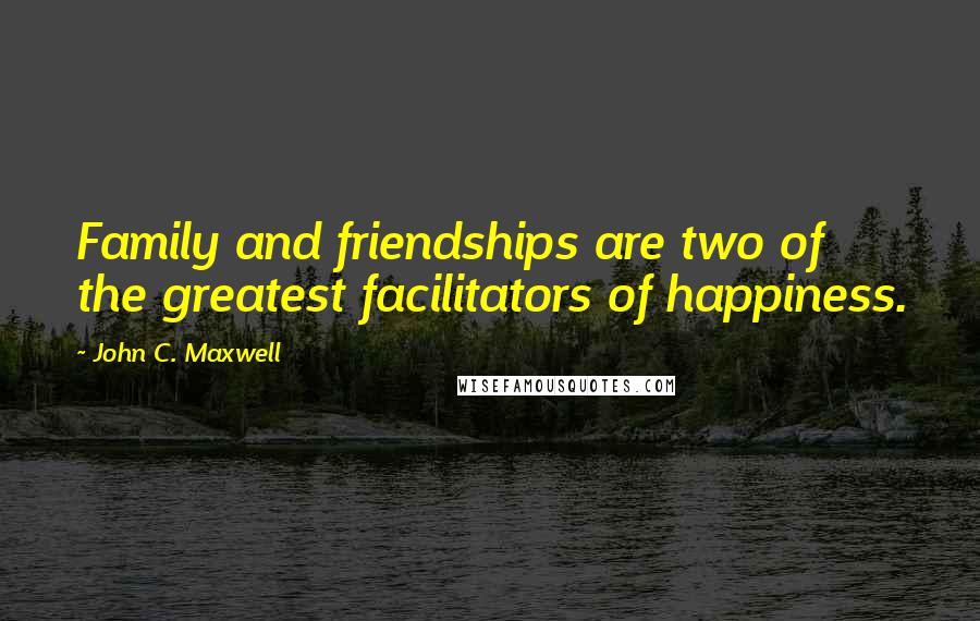 John C. Maxwell Quotes: Family and friendships are two of the greatest facilitators of happiness.