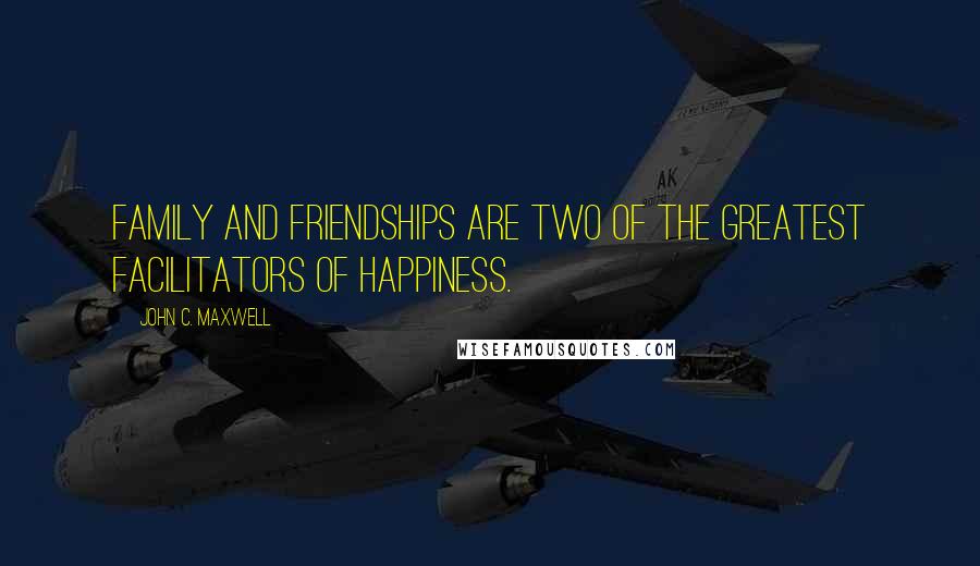 John C. Maxwell Quotes: Family and friendships are two of the greatest facilitators of happiness.