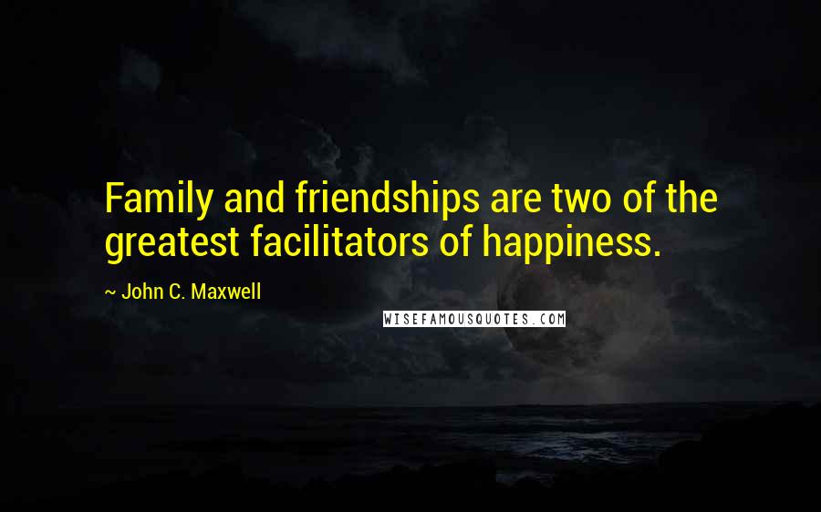 John C. Maxwell Quotes: Family and friendships are two of the greatest facilitators of happiness.