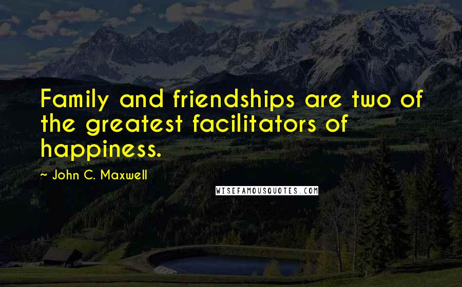 John C. Maxwell Quotes: Family and friendships are two of the greatest facilitators of happiness.