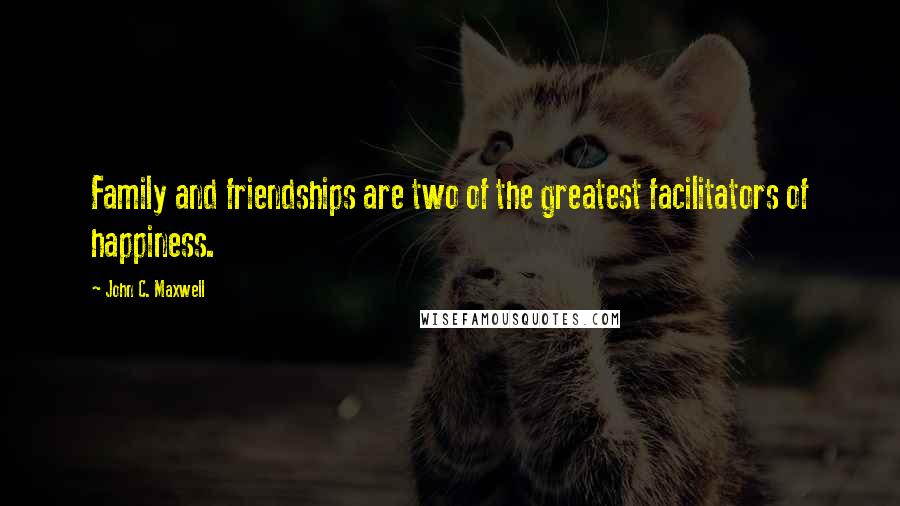 John C. Maxwell Quotes: Family and friendships are two of the greatest facilitators of happiness.