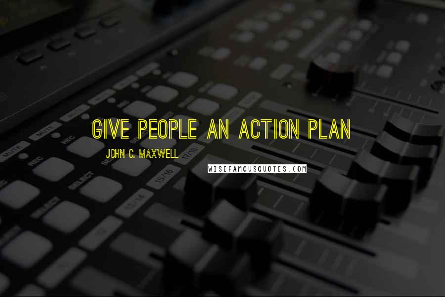 John C. Maxwell Quotes: GIVE PEOPLE AN ACTION PLAN