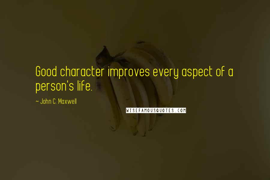 John C. Maxwell Quotes: Good character improves every aspect of a person's life.