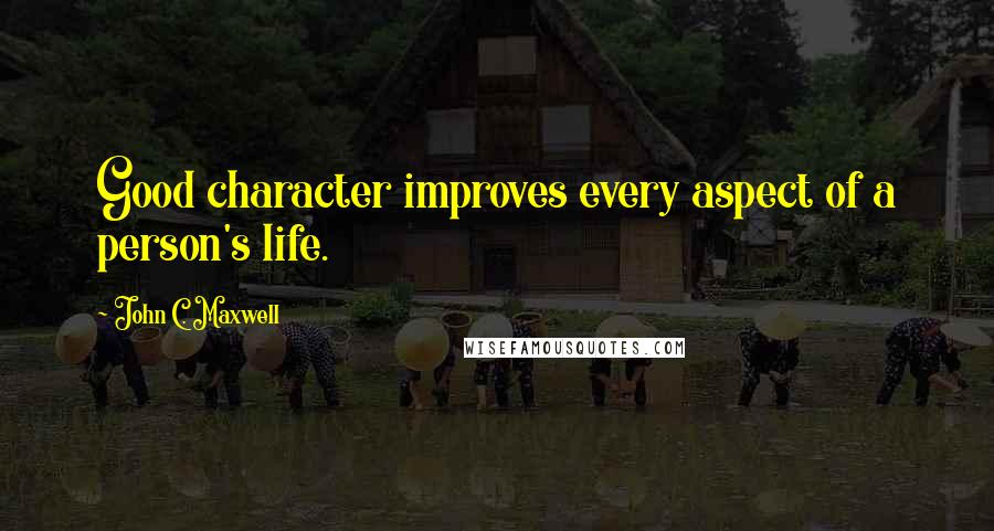 John C. Maxwell Quotes: Good character improves every aspect of a person's life.